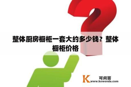 整体厨房橱柜一套大约多少钱？整体橱柜价格