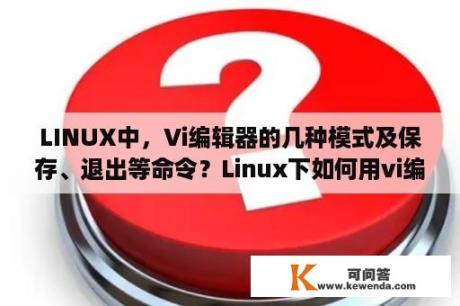 LINUX中，Vi编辑器的几种模式及保存、退出等命令？Linux下如何用vi编辑和保存文件？