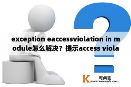 exception eaccessviolation in module怎么解决？提示access violation at address错误怎么解决？