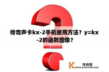 传奇声卡kx-2手机使用方法？y=kx-2的函数图像？