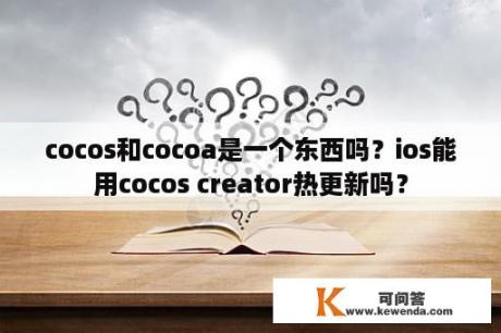 cocos和cocoa是一个东西吗？ios能用cocos creator热更新吗？