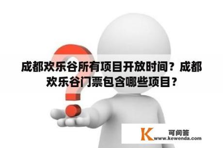 成都欢乐谷所有项目开放时间？成都欢乐谷门票包含哪些项目？