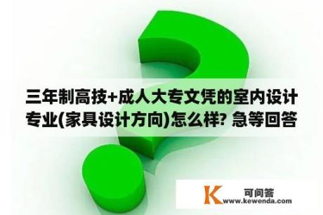 三年制高技+成人大专文凭的室内设计专业(家具设计方向)怎么样? 急等回答？全屋定制设计师会不会室内设计？