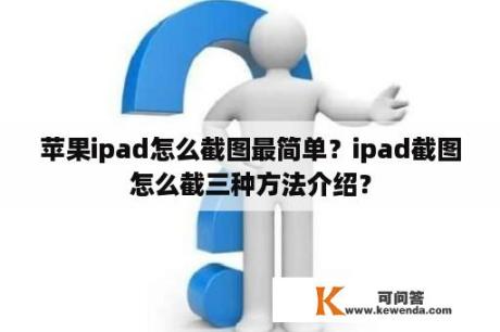 苹果ipad怎么截图最简单？ipad截图怎么截三种方法介绍？