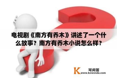 电视剧《南方有乔木》讲述了一个什么故事？南方有乔木小说怎么样？