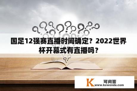 国足12强赛直播时间确定？2022世界杯开幕式有直播吗？