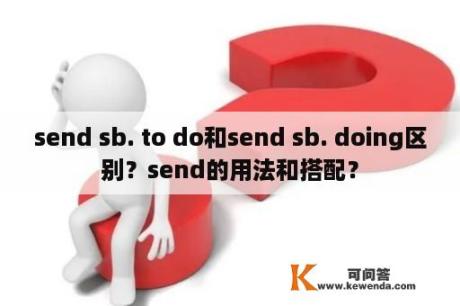 send sb. to do和send sb. doing区别？send的用法和搭配？