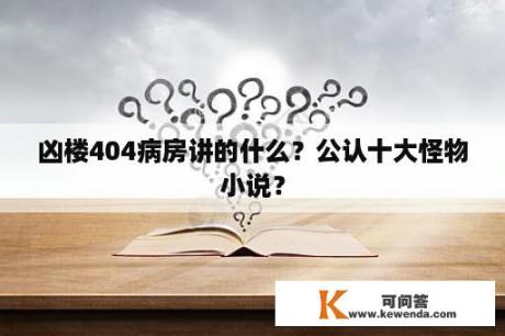 凶楼404病房讲的什么？公认十大怪物小说？