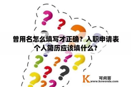 曾用名怎么填写才正确？入职申请表个人简历应该填什么？