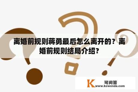 离婚前规则蒋勇最后怎么离开的？离婚前规则结局介绍？