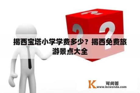 揭西宝塔小学学费多少？揭西免费旅游景点大全