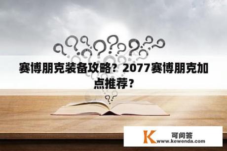 赛博朋克装备攻略？2077赛博朋克加点推荐？