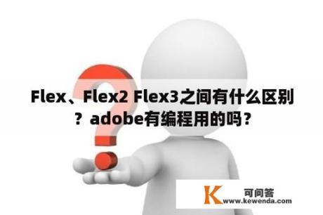 Flex、Flex2 Flex3之间有什么区别？adobe有编程用的吗？