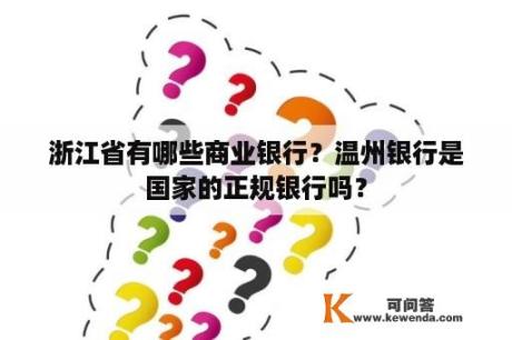 浙江省有哪些商业银行？温州银行是国家的正规银行吗？