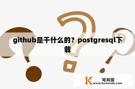 github是干什么的？postgresql下载