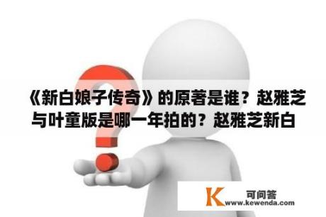 《新白娘子传奇》的原著是谁？赵雅芝与叶童版是哪一年拍的？赵雅芝新白娘子传奇里许士林中状元后获罪被抓了怎么得救的？