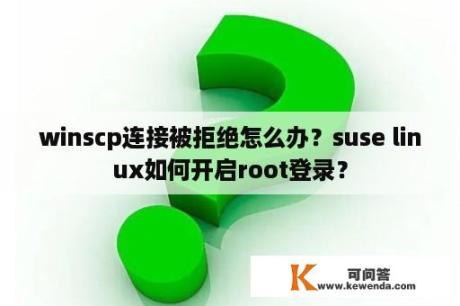 winscp连接被拒绝怎么办？suse linux如何开启root登录？