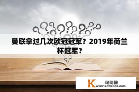 曼联拿过几次欧冠冠军？2019年荷兰杯冠军？