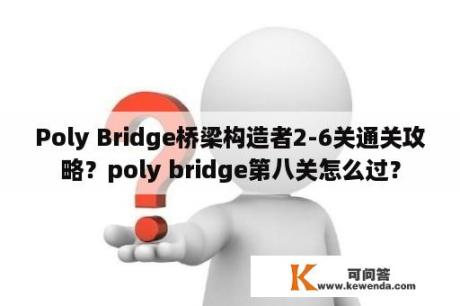Poly Bridge桥梁构造者2-6关通关攻略？poly bridge第八关怎么过？