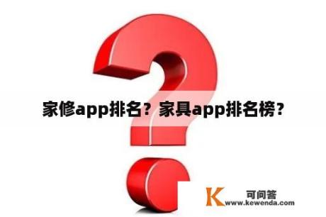 家修app排名？家具app排名榜？