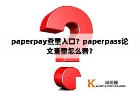 paperpay查重入口？paperpass论文查重怎么看？
