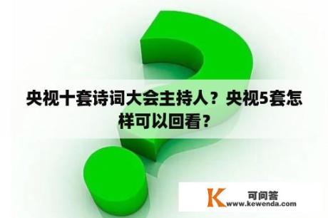 央视十套诗词大会主持人？央视5套怎样可以回看？