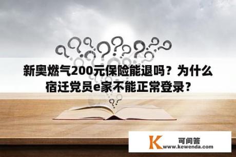 新奥燃气200元保险能退吗？为什么宿迁党员e家不能正常登录？