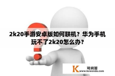 2k20手游安卓版如何联机？华为手机玩不了2k20怎么办？