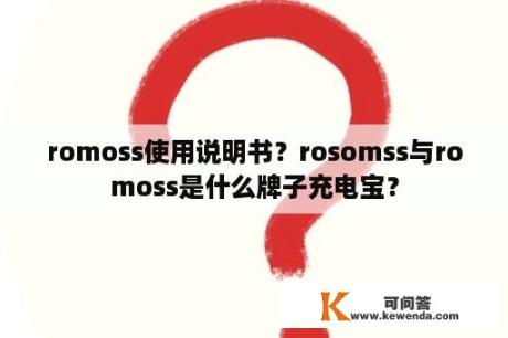 romoss使用说明书？rosomss与romoss是什么牌子充电宝？