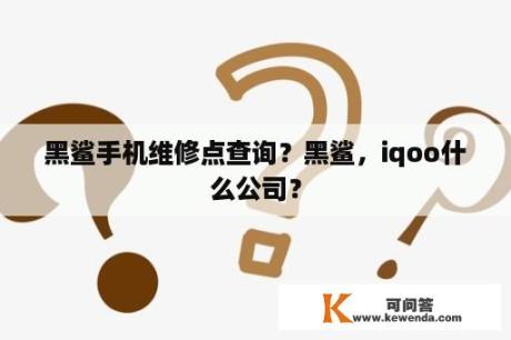 黑鲨手机维修点查询？黑鲨，iqoo什么公司？