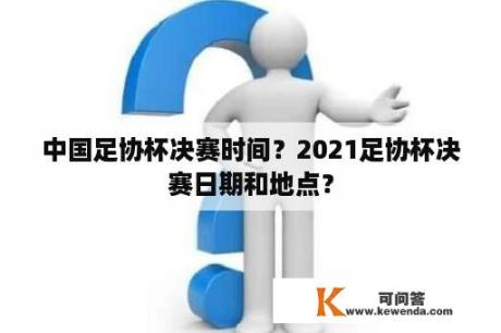 中国足协杯决赛时间？2021足协杯决赛日期和地点？