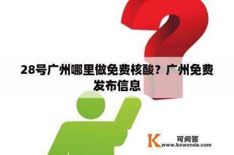 28号广州哪里做免费核酸？广州免费发布信息