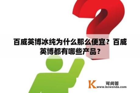 百威英博冰纯为什么那么便宜？百威英博都有哪些产品？