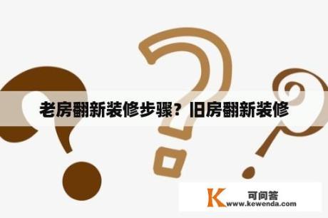 老房翻新装修步骤？旧房翻新装修