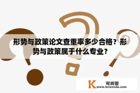 形势与政策论文查重率多少合格？形势与政策属于什么专业？