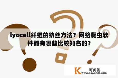 lyocell纤维的纺丝方法？网络爬虫软件都有哪些比较知名的？