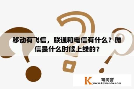 移动有飞信，联通和电信有什么？微信是什么时候上线的？