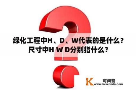 绿化工程中H、D、W代表的是什么？尺寸中H W D分别指什么？