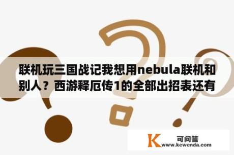 联机玩三国战记我想用nebula联机和别人？西游释厄传1的全部出招表还有一定要得是键盘上得我是用电脑玩得，W上，S下，D左，A右，按键1.2.3.4分别是？