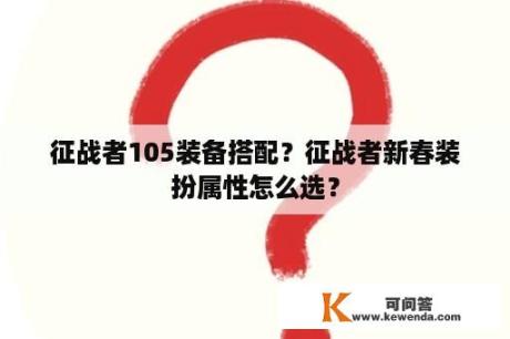 征战者105装备搭配？征战者新春装扮属性怎么选？