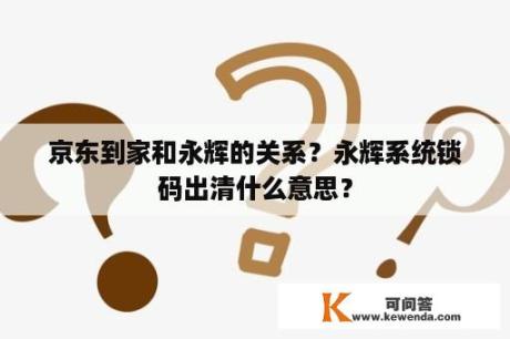 京东到家和永辉的关系？永辉系统锁码出清什么意思？