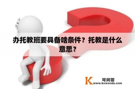 办托教班要具备啥条件？托教是什么意思？