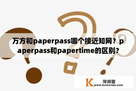 万方和paperpass哪个接近知网？paperpass和papertime的区别？