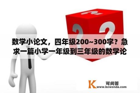 数学小论文，四年级200~300字？急求一篇小学一年级到三年级的数学论文？