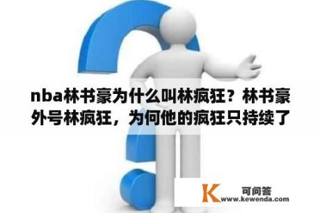 nba林书豪为什么叫林疯狂？林书豪外号林疯狂，为何他的疯狂只持续了七场？