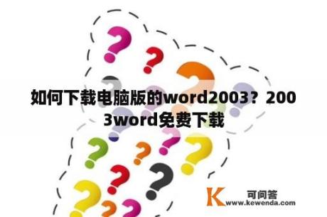 如何下载电脑版的word2003？2003word免费下载