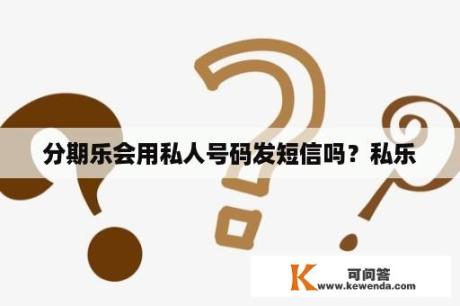 分期乐会用私人号码发短信吗？私乐