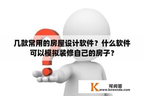 几款常用的房屋设计软件？什么软件可以模拟装修自己的房子？