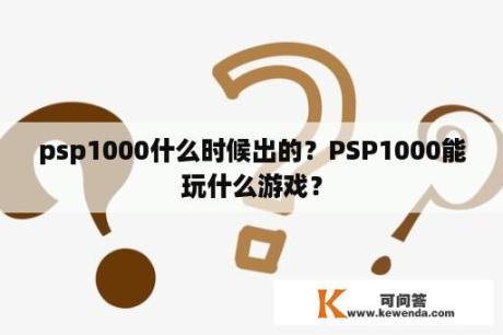 psp1000什么时候出的？PSP1000能玩什么游戏？