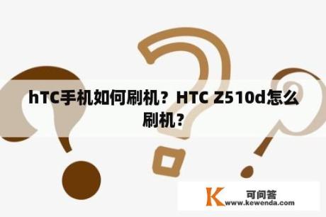 hTC手机如何刷机？HTC Z510d怎么刷机？